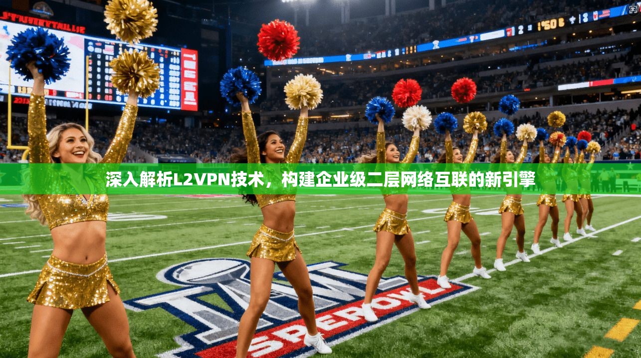 深入解析L2VPN技术，构建企业级二层网络互联的新引擎