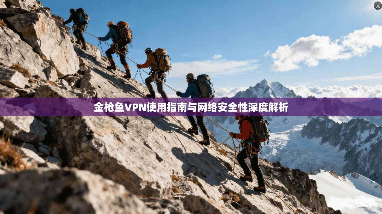 金枪鱼VPN使用指南与网络安全性深度解析 金枪鱼VPN使用指南与网络安全性深度解析