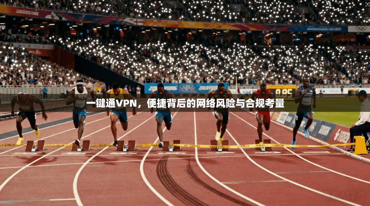 一键通VPN,便捷背后的网络风险与合规考量 一键通VPN,便捷背后的网络风险与合规考量