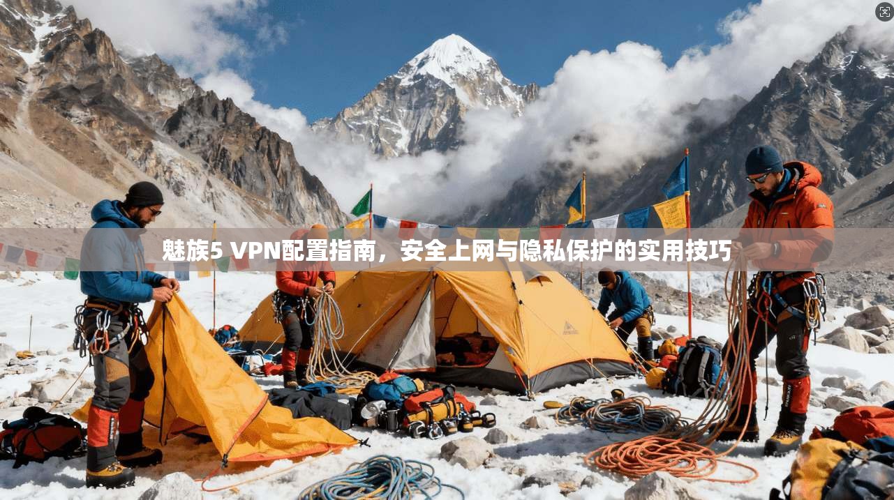 魅族5 VPN配置指南,安全上网与隐私保护的实用技巧 魅族5 VPN配置指南,安全上网与隐私保护的实用技巧