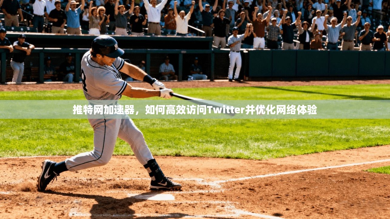 推特网加速器，如何高效访问Twitter并优化网络体验