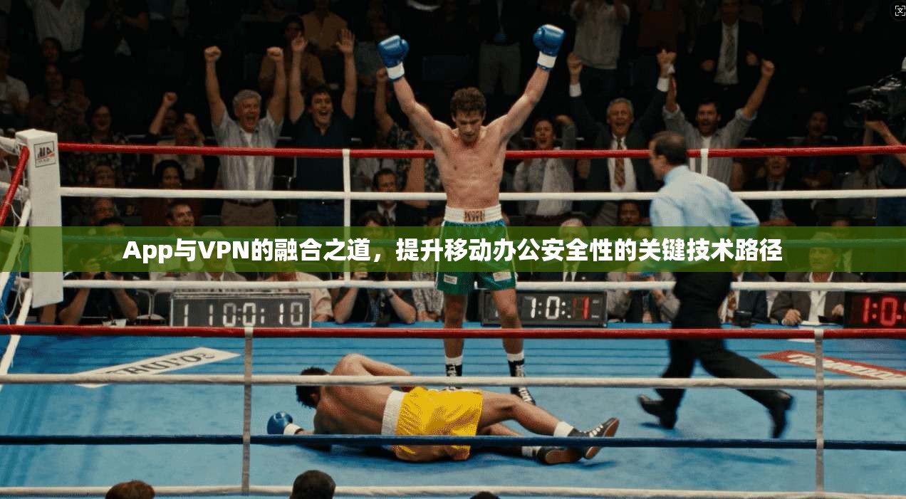 App与VPN的融合之道，提升移动办公安全性的关键技术路径
