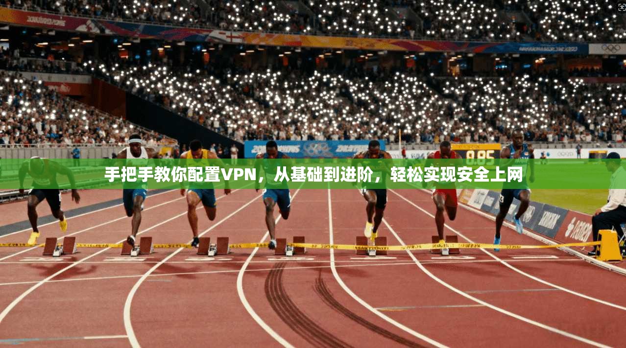 手把手教你配置VPN,从基础到进阶,轻松实现安全上网 手把手教你配置VPN,从基础到进阶,轻松实现安全上网
