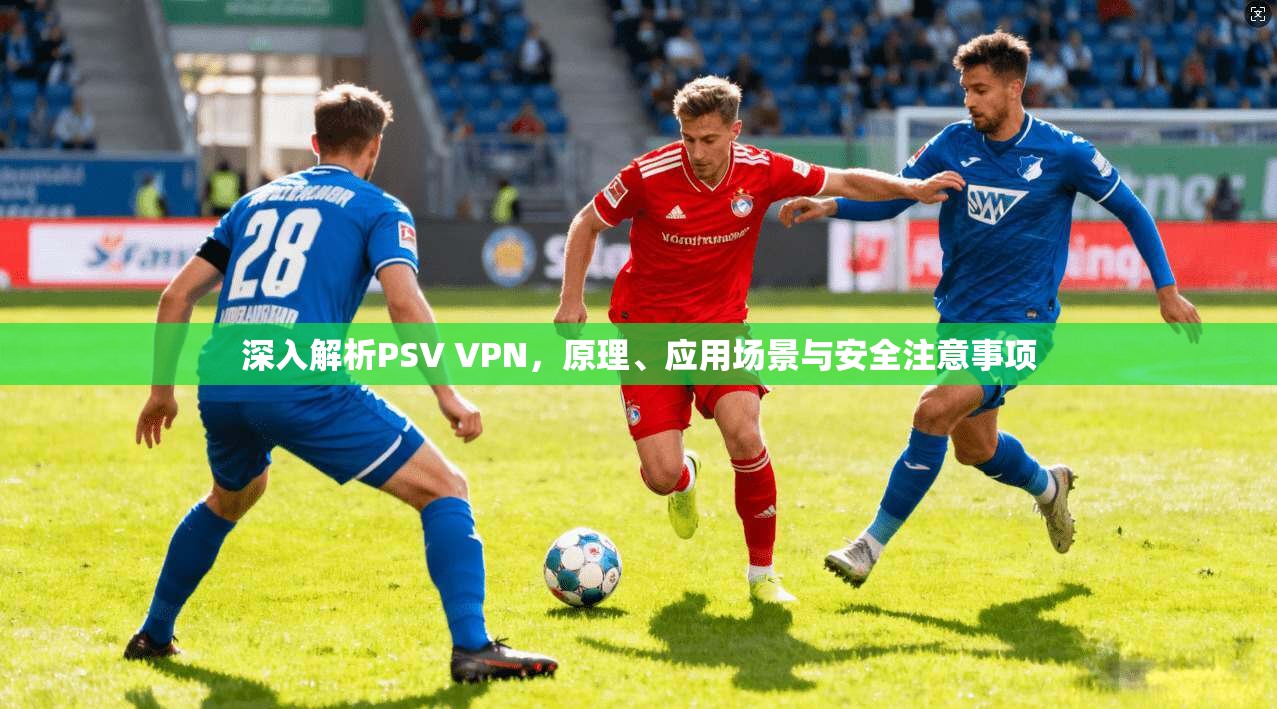 深入解析PSV VPN，原理、应用场景与安全注意事项
