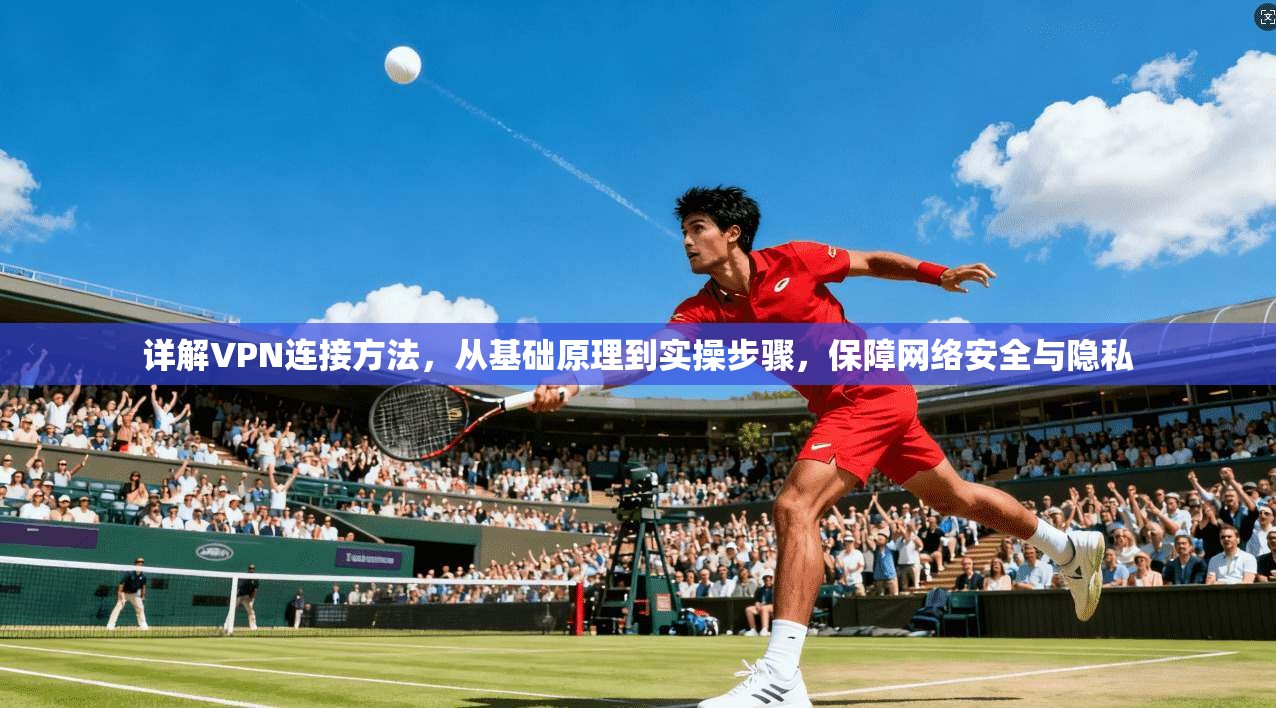详解VPN连接方法,从基础原理到实操步骤,保障网络安全与隐私 详解VPN连接方法,从基础原理到实操步骤,保障网络安全与隐私