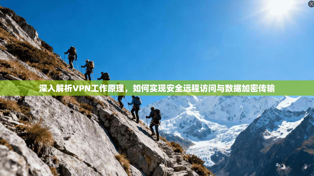 深入解析VPN工作原理，如何实现安全远程访问与数据加密传输