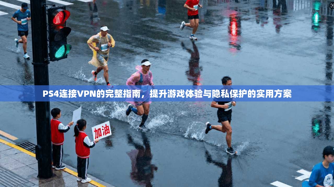 PS4连接VPN的完整指南，提升游戏体验与隐私保护的实用方案