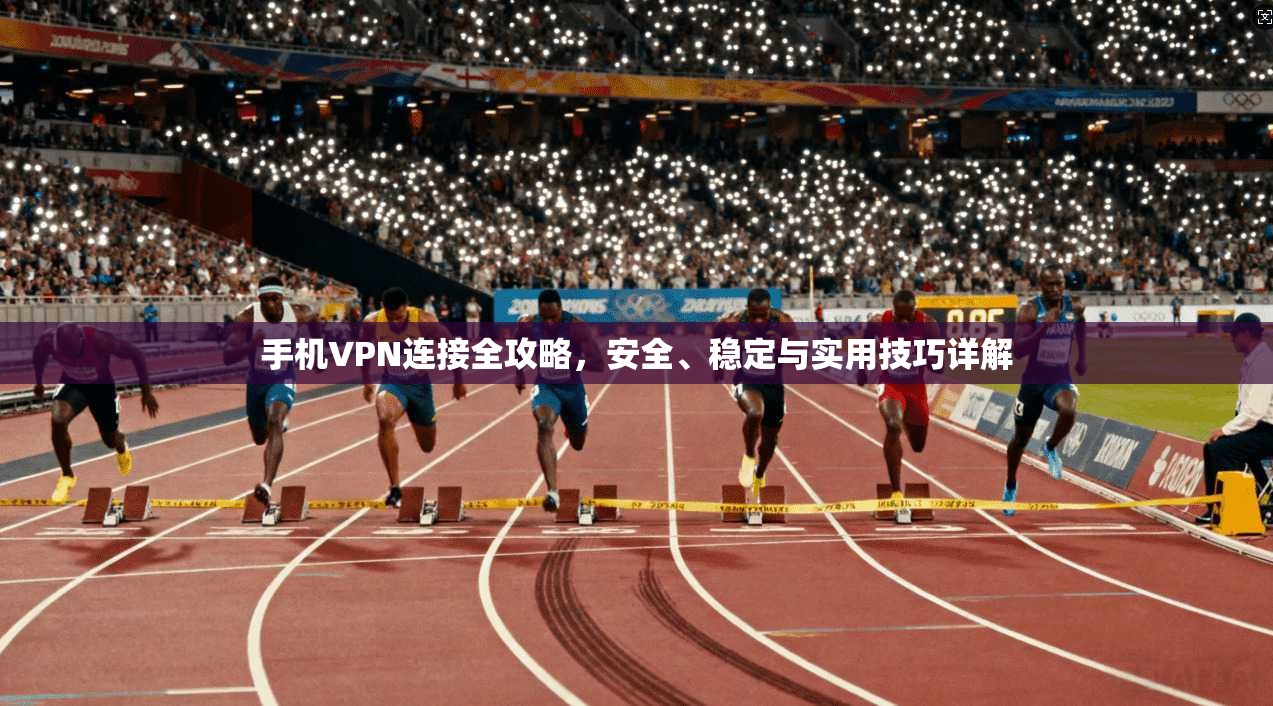 手机VPN连接全攻略,安全、稳定与实用技巧详解 手机VPN连接全攻略,安全、稳定与实用技巧详解