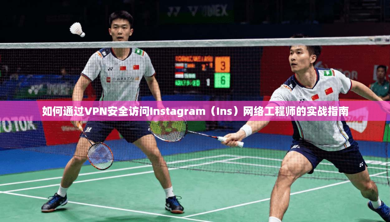 如何通过VPN安全访问Instagram（Ins）网络工程师的实战指南