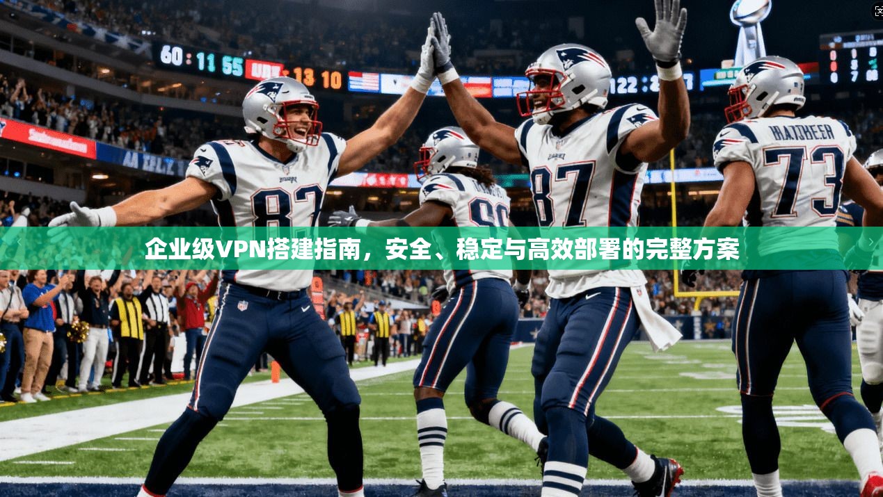 企业级VPN搭建指南，安全、稳定与高效部署的完整方案