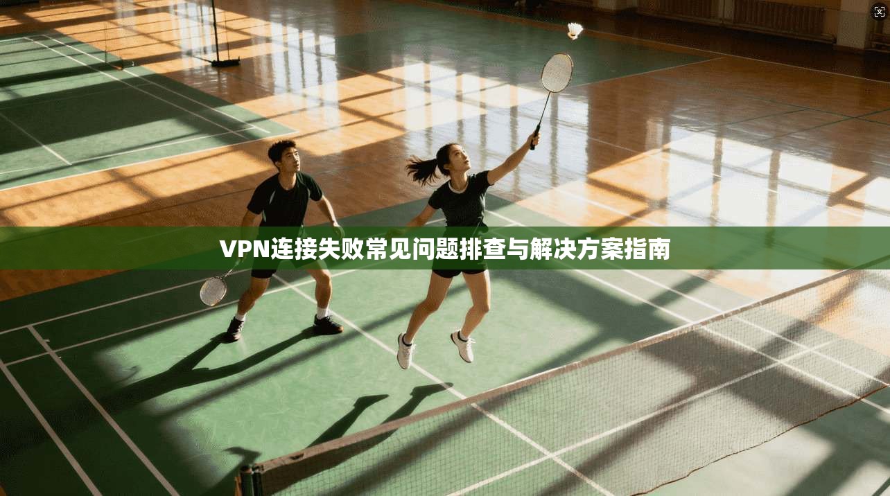 VPN连接失败常见问题排查与解决方案指南
