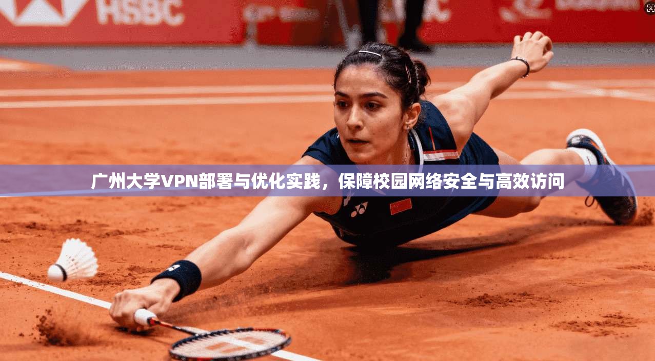 广州大学VPN部署与优化实践,保障校园网络安全与高效访问 广州大学VPN部署与优化实践,保障校园网络安全与高效访问