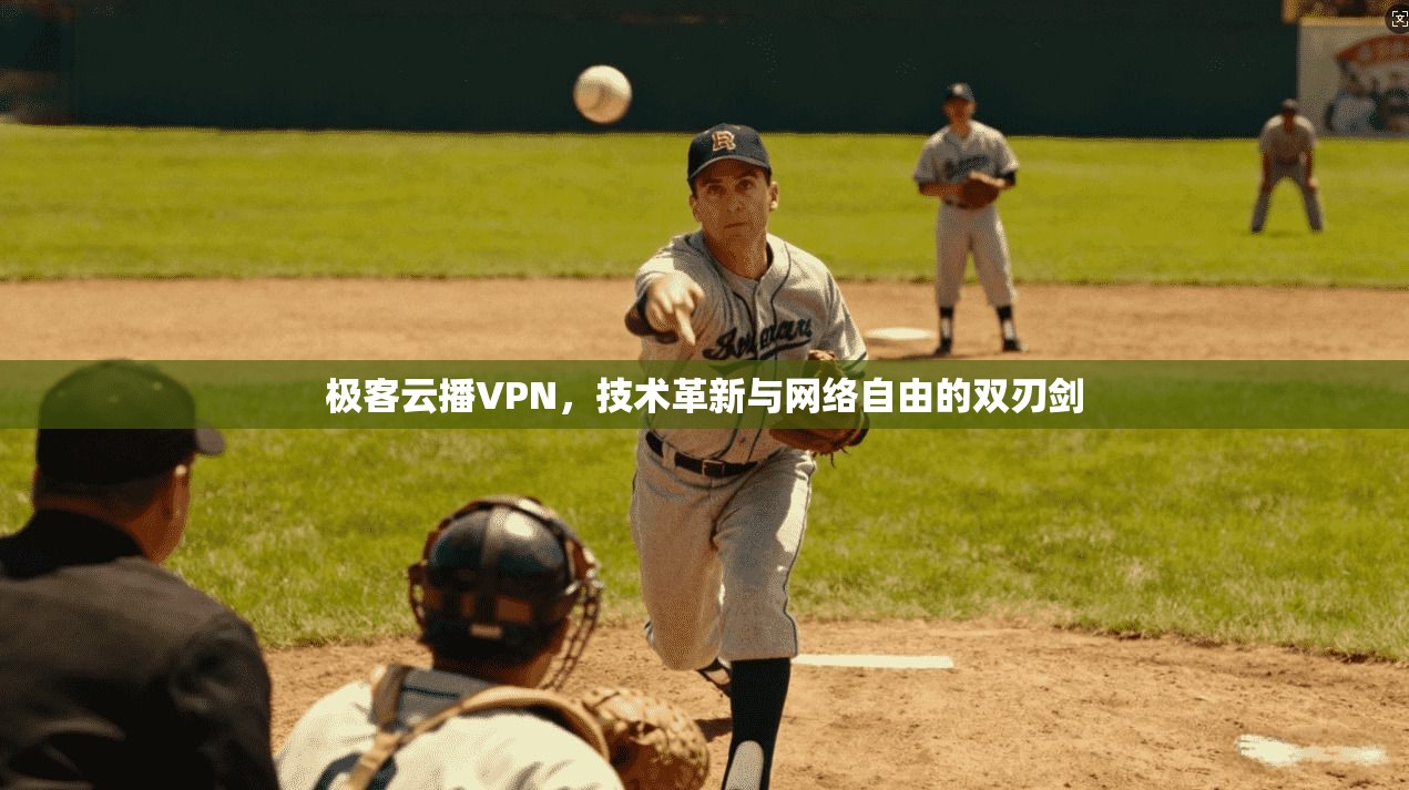 极客云播VPN,技术革新与网络自由的双刃剑 极客云播VPN,技术革新与网络自由的双刃剑