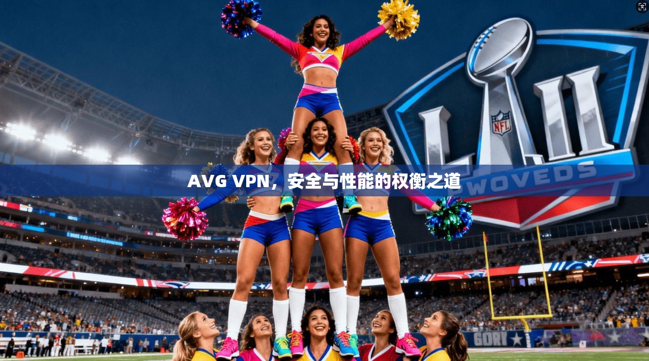 AVG VPN,安全与性能的权衡之道 AVG VPN,安全与性能的权衡之道