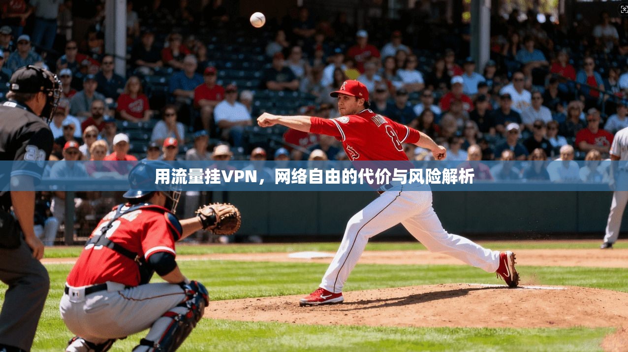 用流量挂VPN,网络自由的代价与风险解析 用流量挂VPN,网络自由的代价与风险解析
