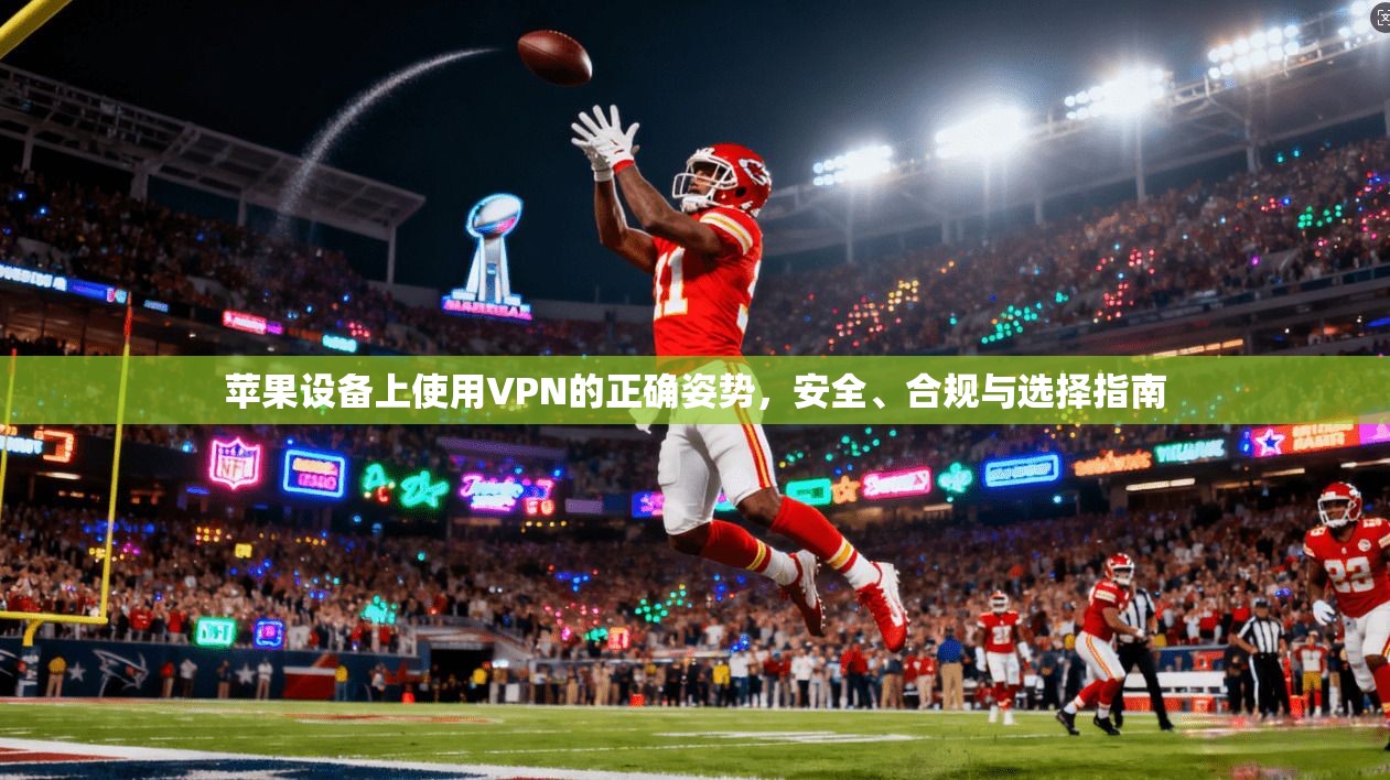 苹果设备上使用VPN的正确姿势，安全、合规与选择指南
