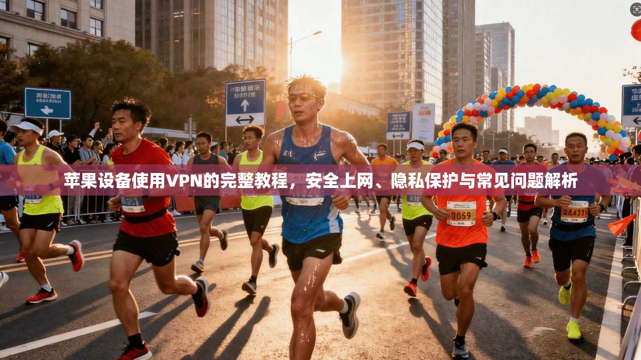 苹果设备使用VPN的完整教程，安全上网、隐私保护与常见问题解析