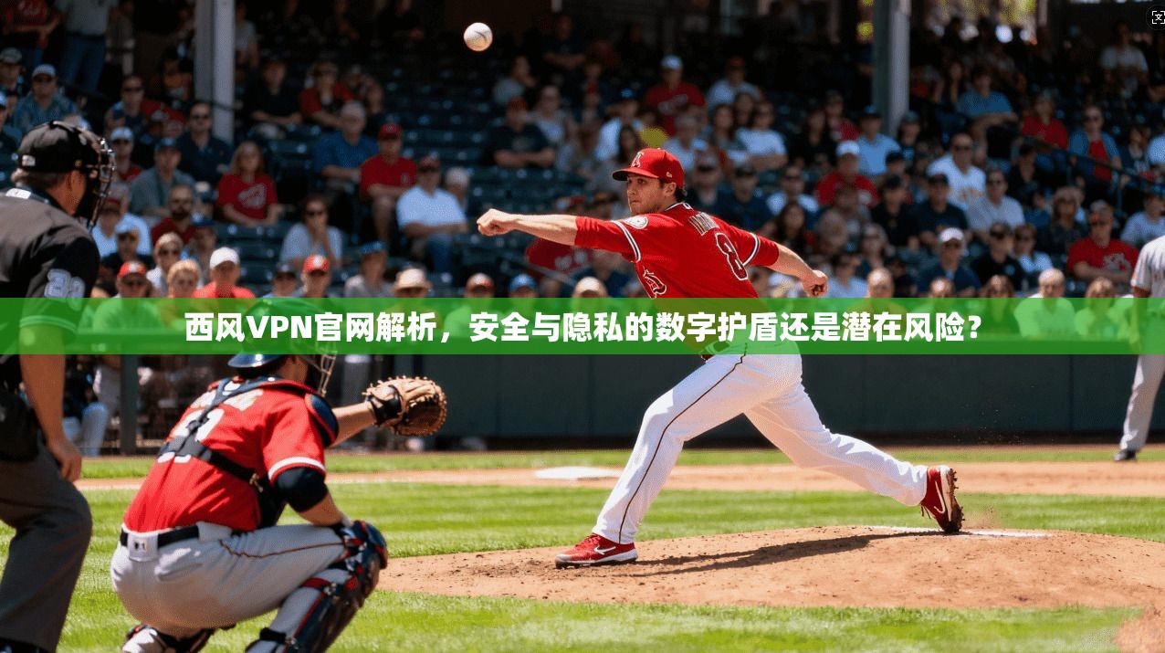 西风VPN官网解析，安全与隐私的数字护盾还是潜在风险？