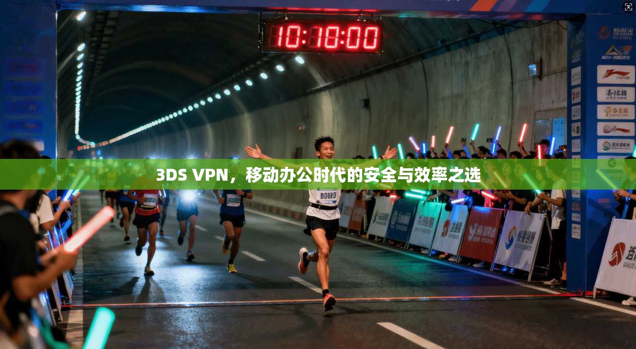 3DS VPN，移动办公时代的安全与效率之选