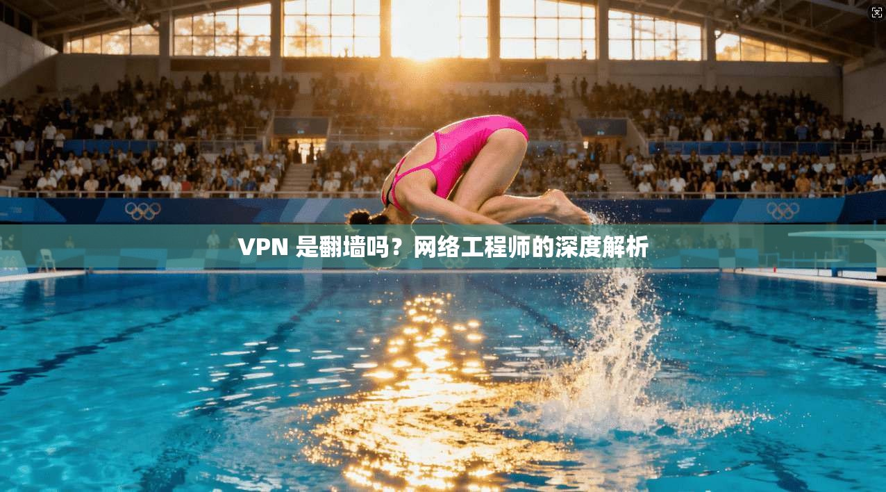 VPN 是翻墙吗？网络工程师的深度解析