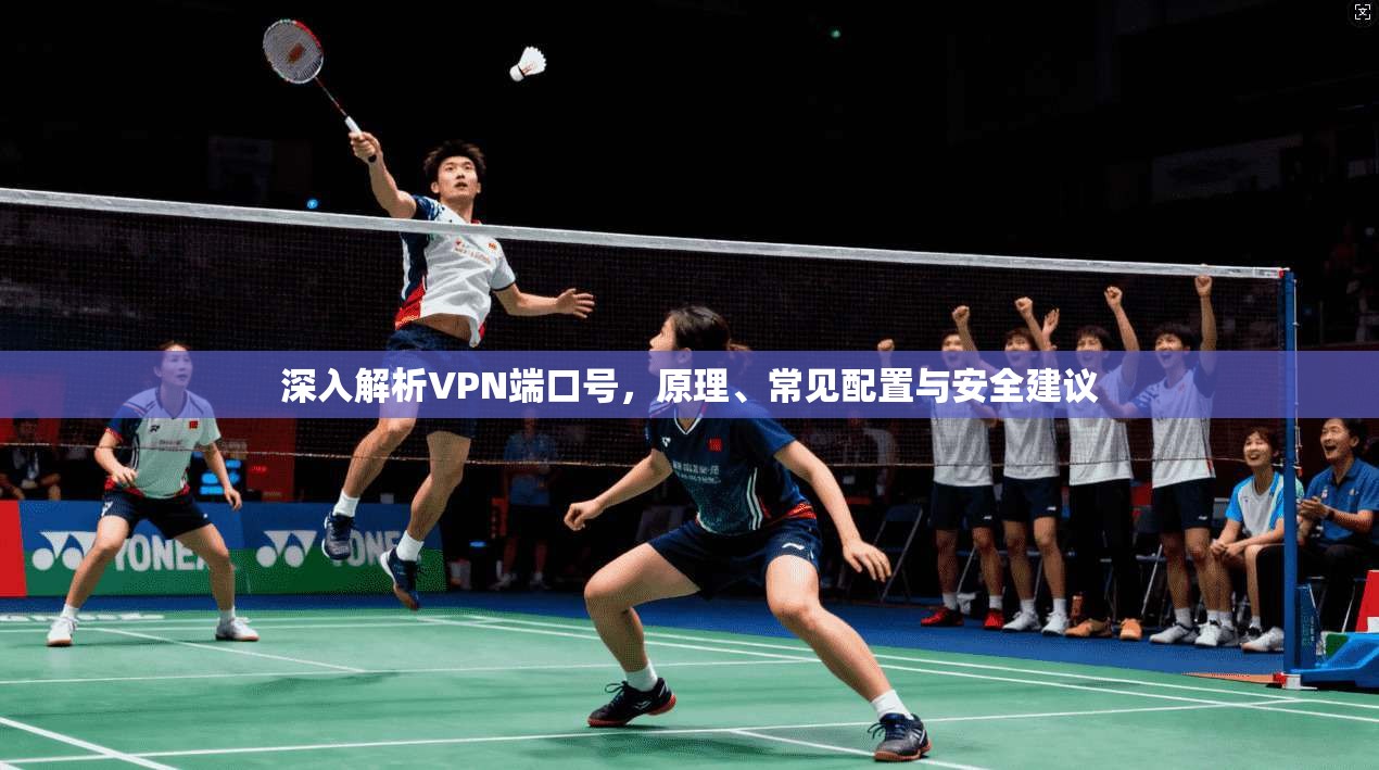 深入解析VPN端口号，原理、常见配置与安全建议