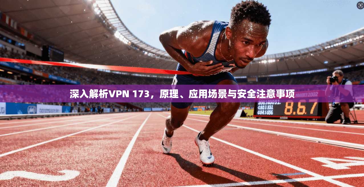深入解析VPN 173，原理、应用场景与安全注意事项