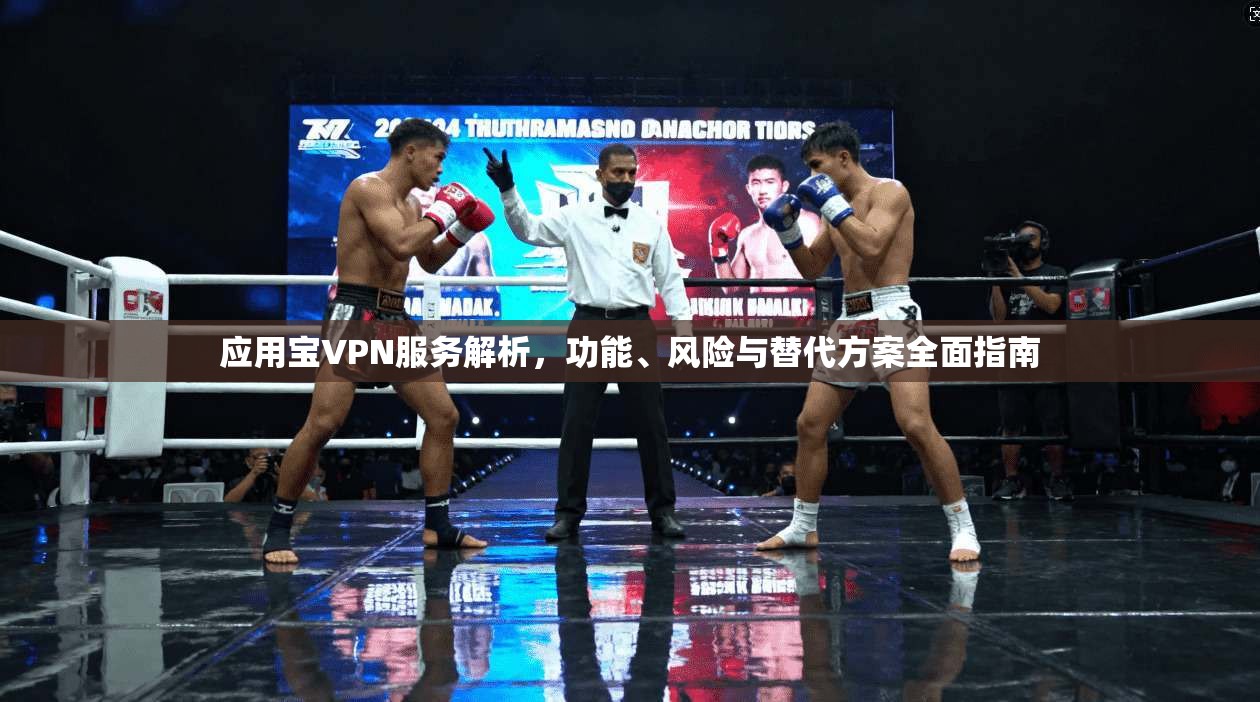 应用宝VPN服务解析，功能、风险与替代方案全面指南