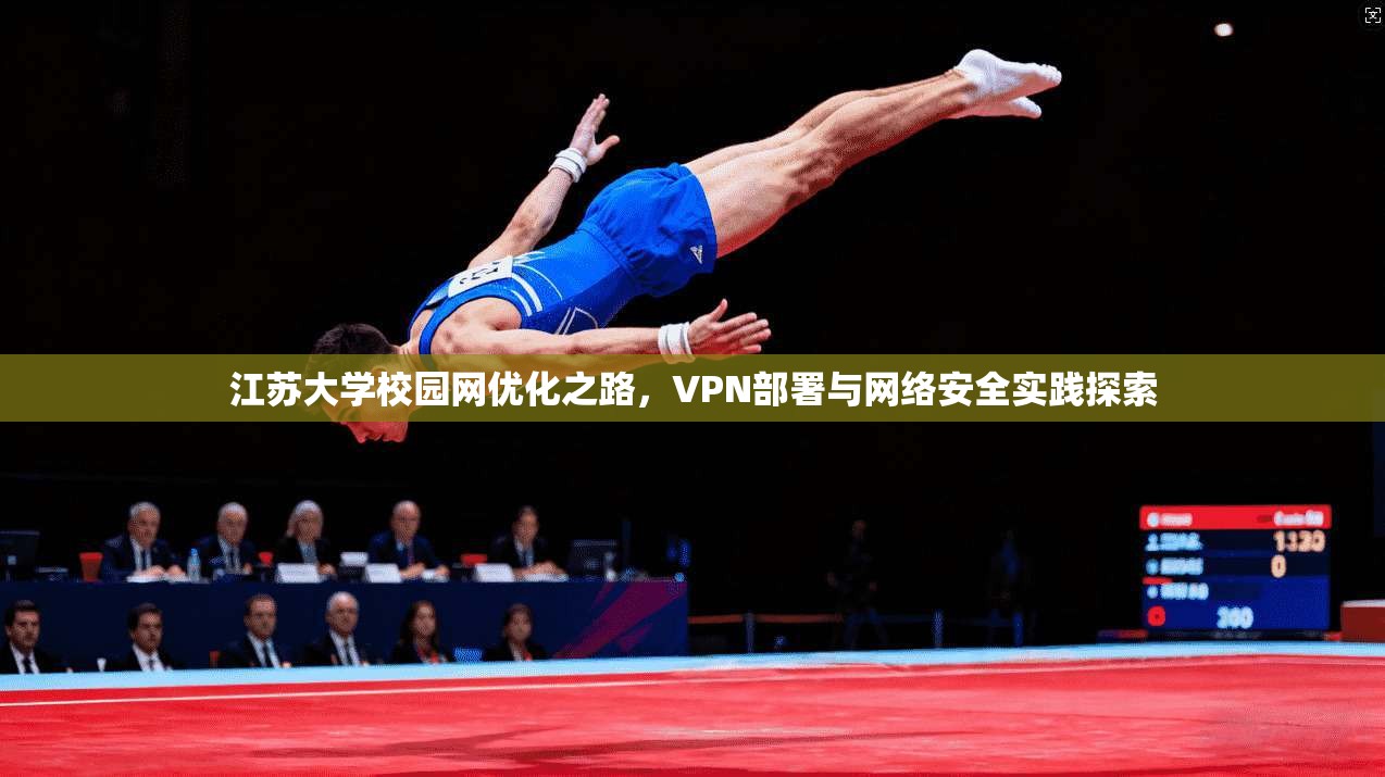 江苏大学校园网优化之路，VPN部署与网络安全实践探索