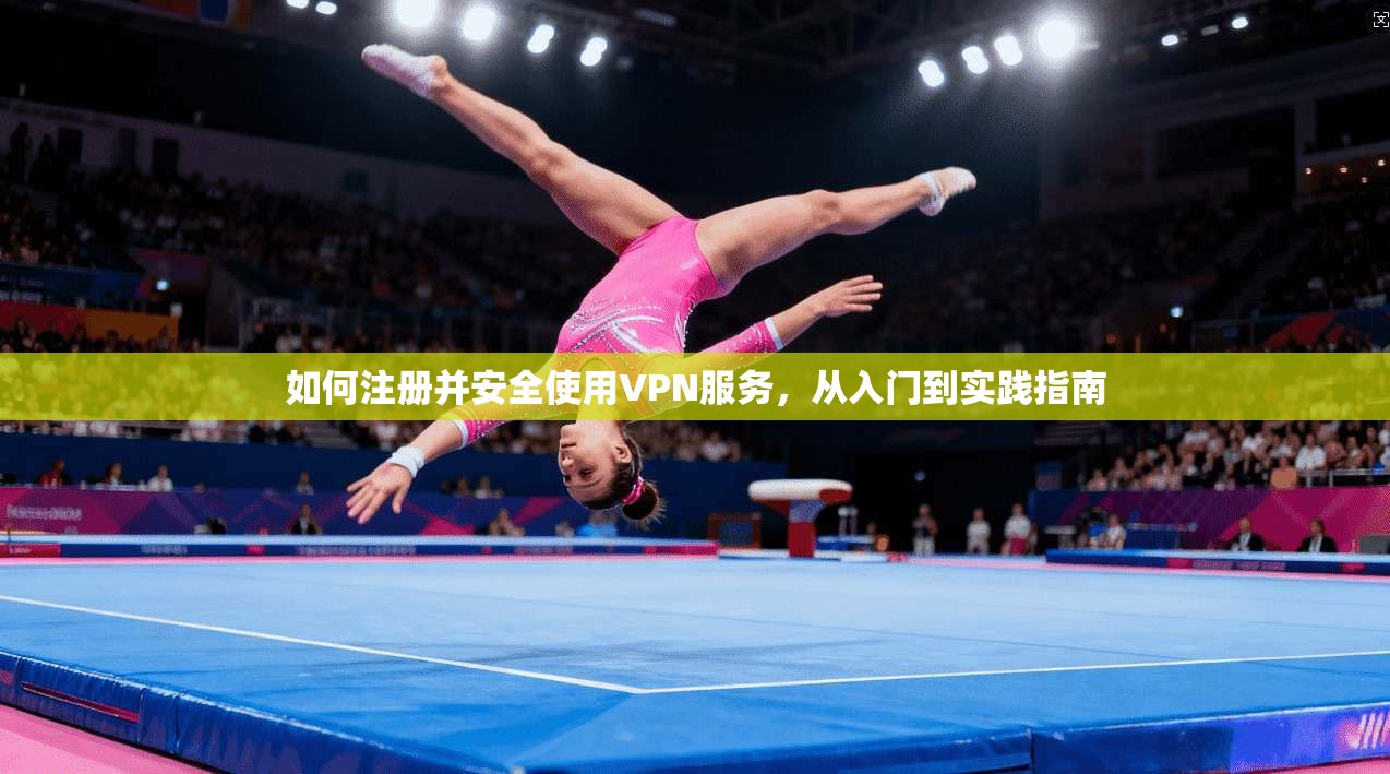 如何注册并安全使用VPN服务，从入门到实践指南
