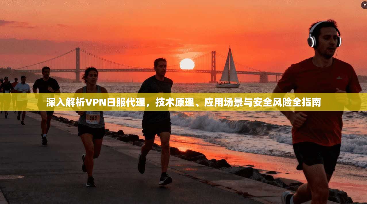 深入解析VPN日服代理，技术原理、应用场景与安全风险全指南