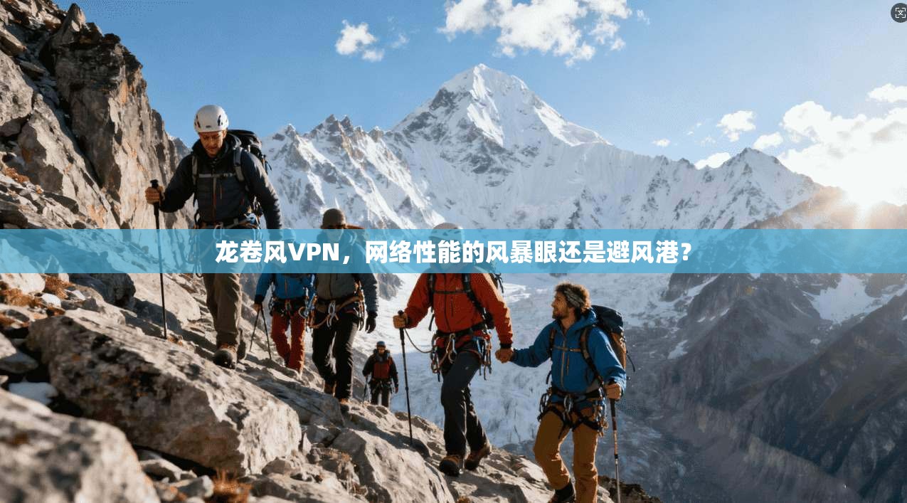 龙卷风VPN,网络性能的风暴眼还是避风港? 龙卷风VPN,网络性能的风暴眼还是避风港?