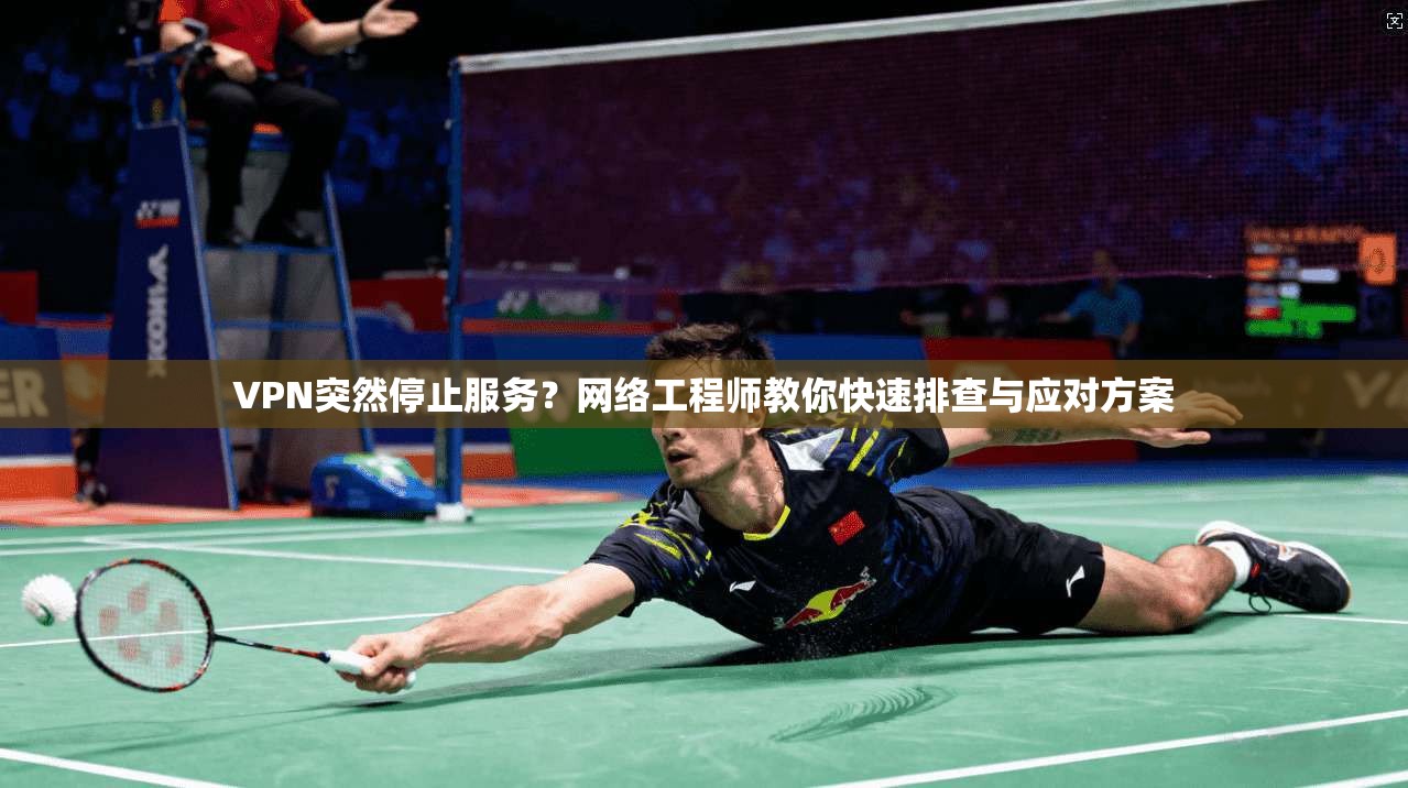 VPN突然停止服务?网络工程师教你快速排查与应对方案 VPN突然停止服务?网络工程师教你快速排查与应对方案