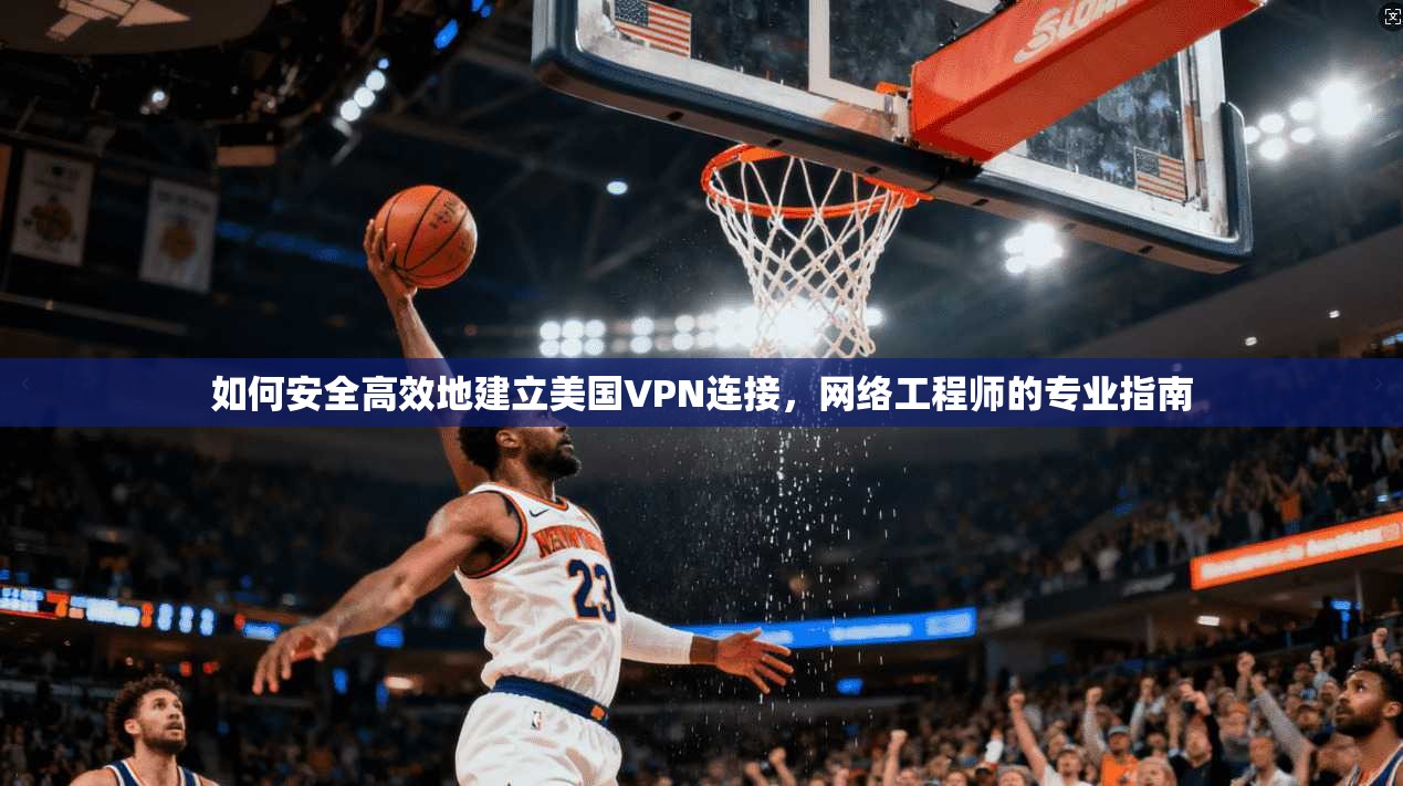 如何安全高效地建立美国VPN连接，网络工程师的专业指南