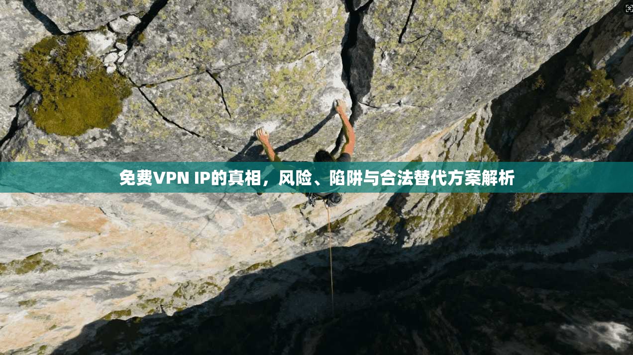 免费VPN IP的真相，风险、陷阱与合法替代方案解析