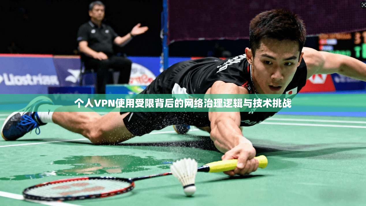 个人VPN使用受限背后的网络治理逻辑与技术挑战 个人VPN使用受限背后的网络治理逻辑与技术挑战