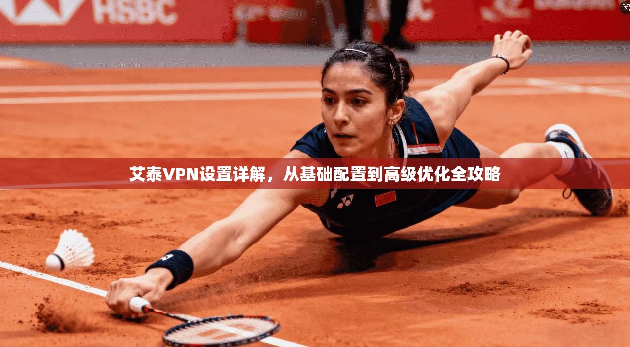 艾泰VPN设置详解，从基础配置到高级优化全攻略