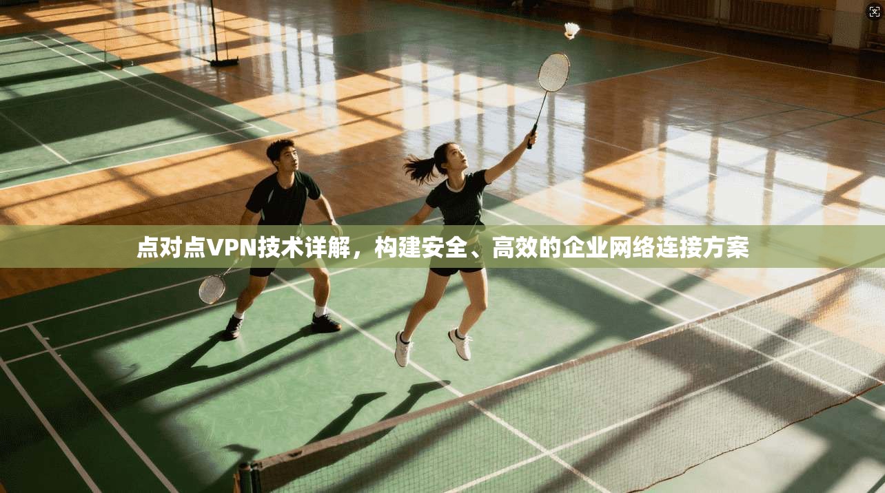 点对点VPN技术详解，构建安全、高效的企业网络连接方案
