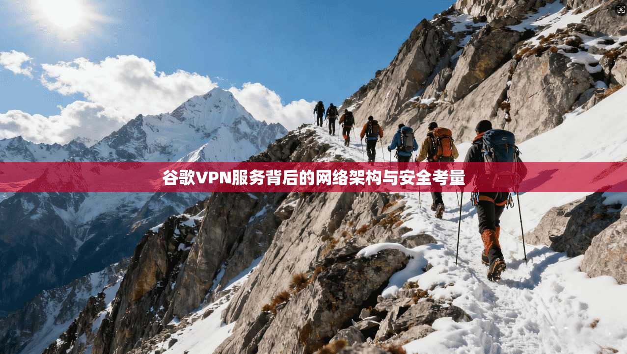 谷歌VPN服务背后的网络架构与安全考量