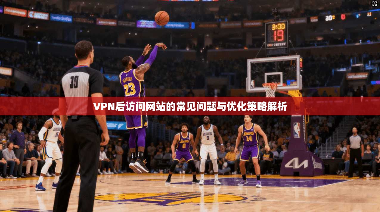 VPN后访问网站的常见问题与优化策略解析 VPN后访问网站的常见问题与优化策略解析