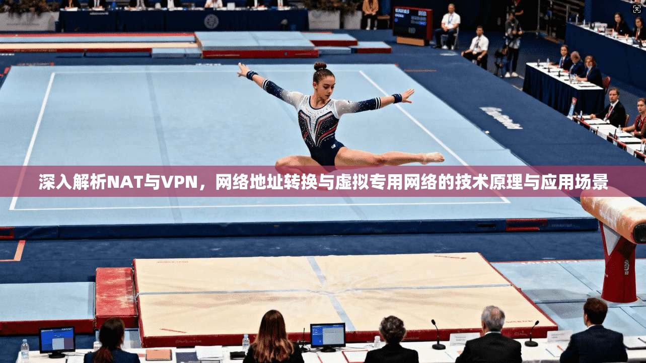 深入解析NAT与VPN，网络地址转换与虚拟专用网络的技术原理与应用场景