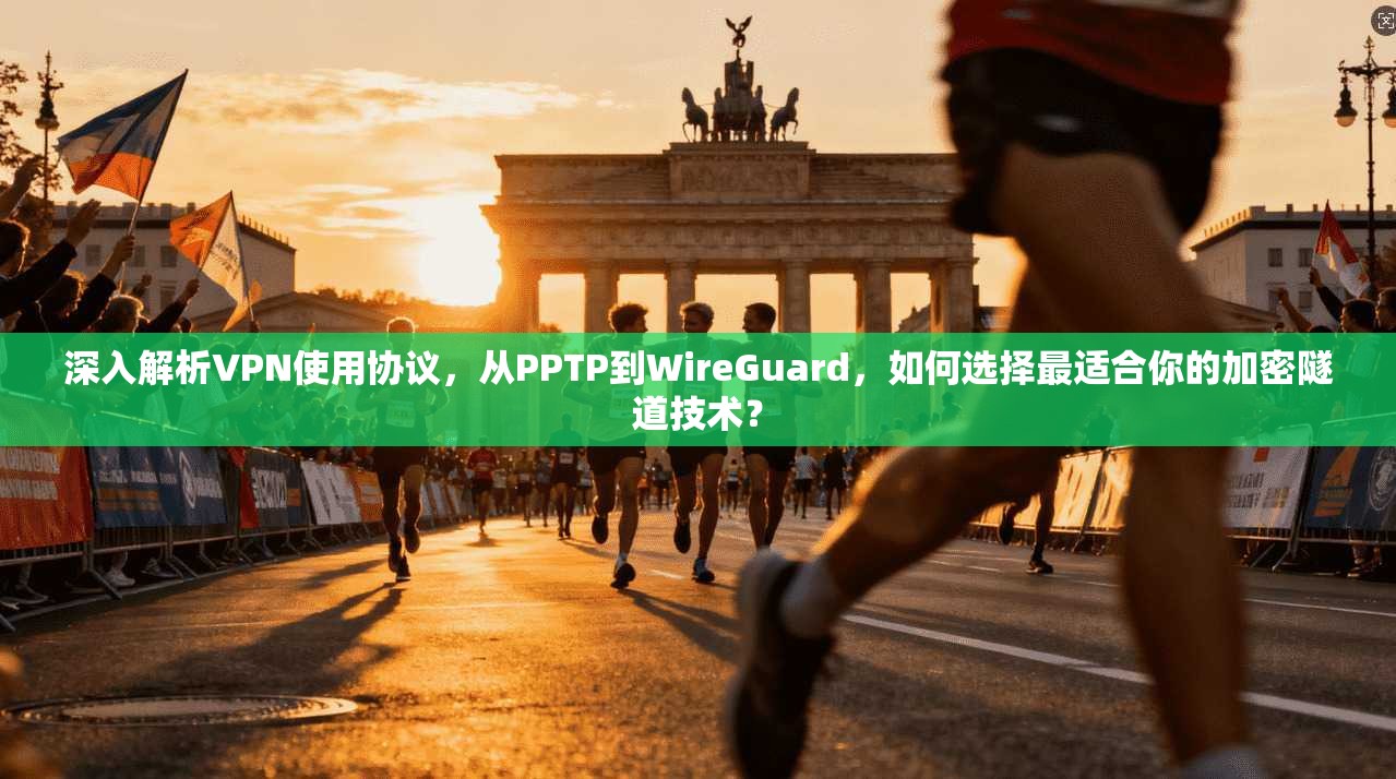 深入解析VPN使用协议，从PPTP到WireGuard，如何选择最适合你的加密隧道技术？