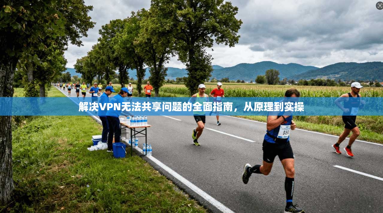 解决VPN无法共享问题的全面指南，从原理到实操