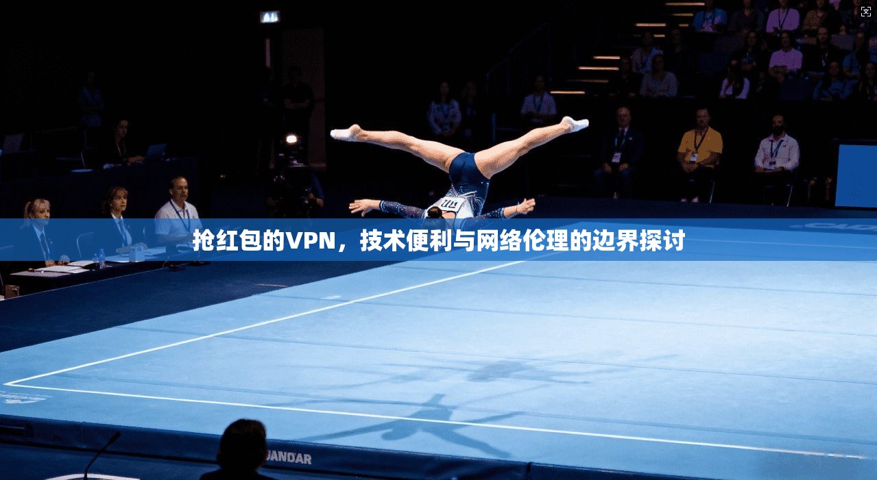 抢红包的VPN，技术便利与网络伦理的边界探讨