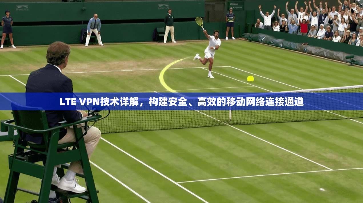 LTE VPN技术详解，构建安全、高效的移动网络连接通道