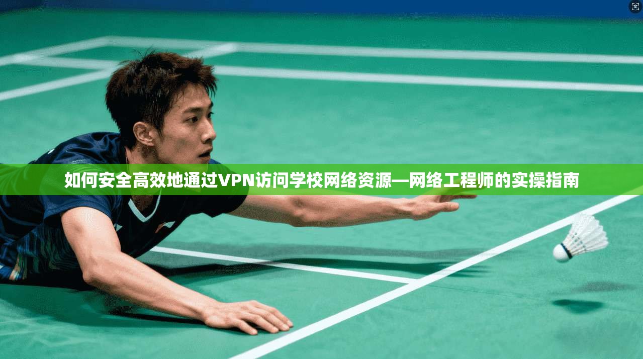 如何安全高效地通过VPN访问学校网络资源—网络工程师的实操指南