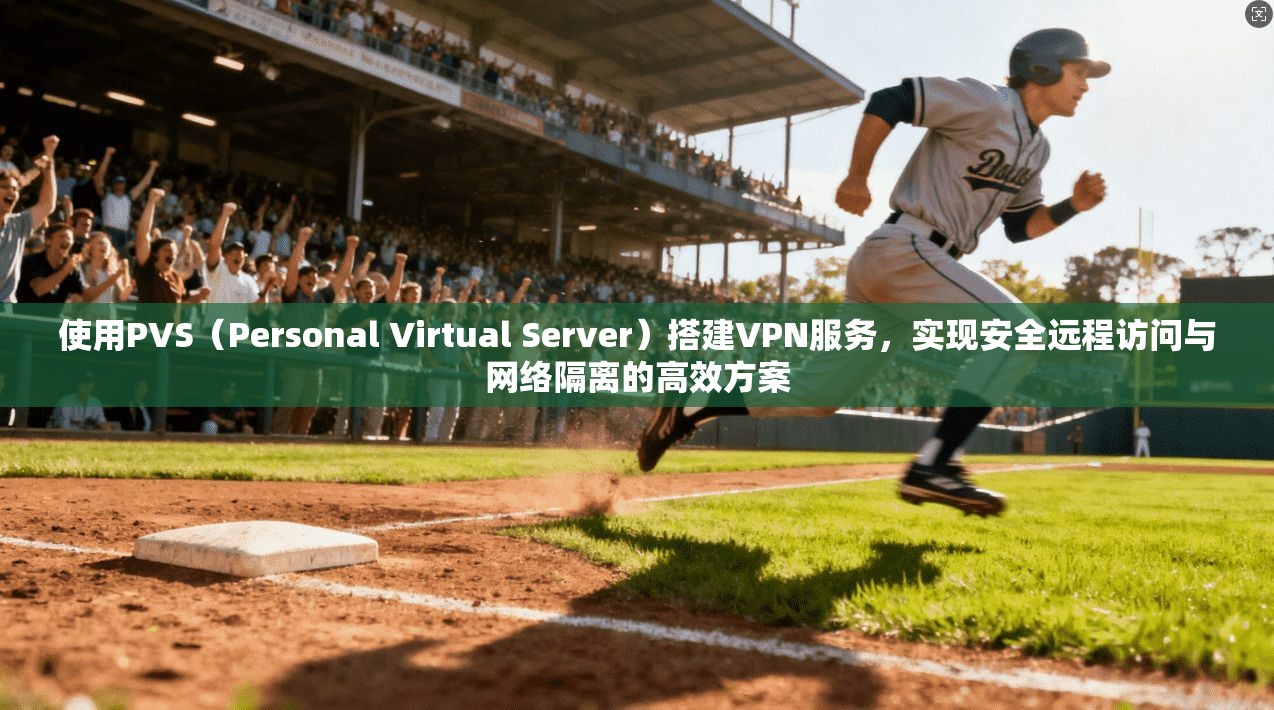 使用PVS（Personal Virtual Server）搭建VPN服务，实现安全远程访问与网络隔离的高效方案