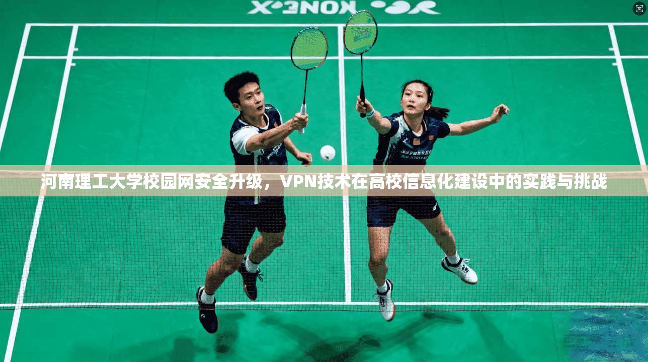 河南理工大学校园网安全升级，VPN技术在高校信息化建设中的实践与挑战