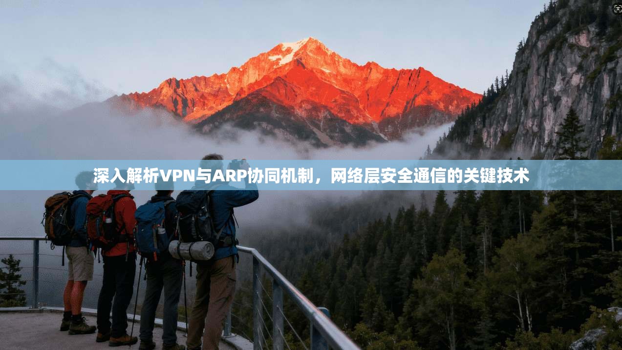 深入解析VPN与ARP协同机制,网络层安全通信的关键技术 深入解析VPN与ARP协同机制,网络层安全通信的关键技术