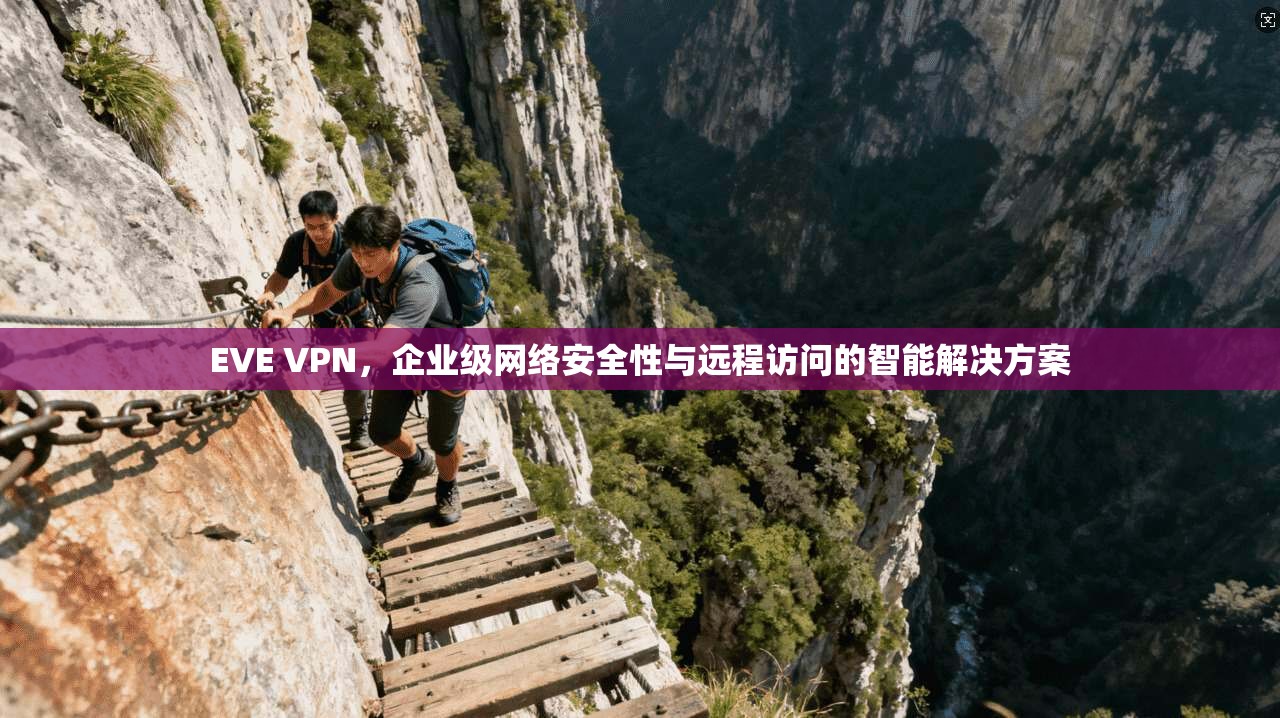 EVE VPN，企业级网络安全性与远程访问的智能解决方案
