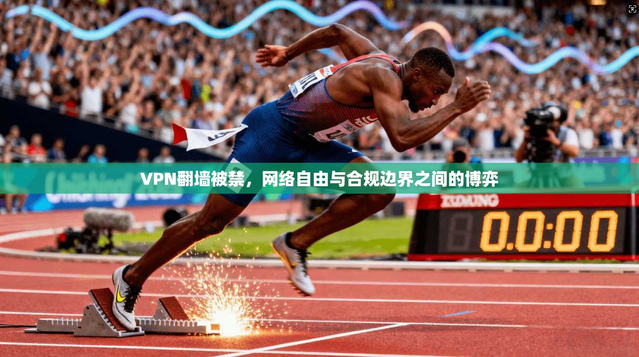 VPN翻墙被禁，网络自由与合规边界之间的博弈